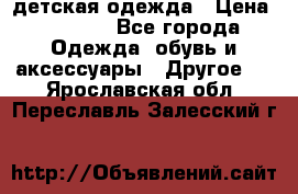 детская одежда › Цена ­ 1 500 - Все города Одежда, обувь и аксессуары » Другое   . Ярославская обл.,Переславль-Залесский г.